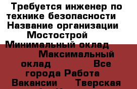 Требуется инженер по технике безопасности. › Название организации ­ Мостострой 17 › Минимальный оклад ­ 40 000 › Максимальный оклад ­ 60 000 - Все города Работа » Вакансии   . Тверская обл.,Кимры г.